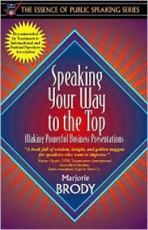 Speaking Your Way to the Top: Making Powerful Business Presentations (Part of the Essence of Public Speaking Series) - Marjorie Brody, Majorie Brody