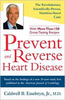 Prevent and Reverse Heart Disease: The Revolutionary, Scientifically Proven, Nutrition-Based Cure - Caldwell B. Esselstyn Jr.