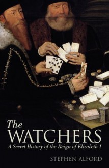 The Watchers: A Secret History of the Reign of Elizabeth I - Stephen Alford