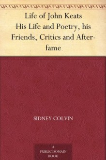 Life of John Keats His Life and Poetry, his Friends, Critics and After-fame - Sidney Colvin