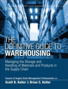 The Definitive Guide to Warehousing: Managing the Storage and Handling of Materials and Products in the Supply Chain - Cscmp, Scott Keller