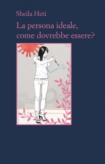 La persona ideale, come dovrebbe essere? (Il contesto) - Sheila Heti, Moira Egan, Damiano Abeni