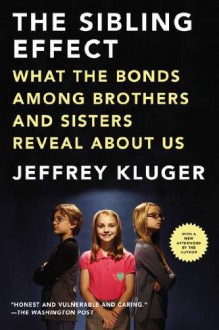 The Sibling Effect: What the Bonds Among Brothers and Sisters Reveal About Us - Jeffrey Kluger