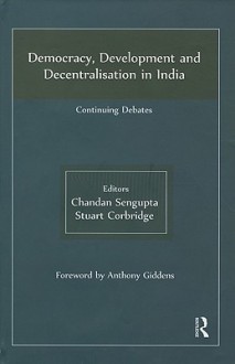 Democracy, Development and Decentralisation in India: Continuing Debates - Chandan Sengupta, Stuart Corbridge