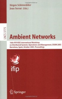 Ambient Networks: 16th IFIP/IEEE International Workshop on Distributed Systems: Operations and Management, DSOM 2005, Barcelona, Spain, October 24-26, ... Networks and Telecommunications) - Jürgen Schönwälder, Joan Serrat