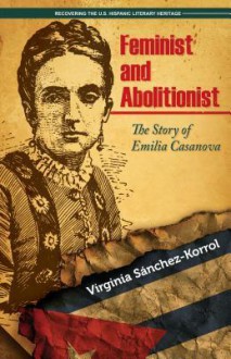 Feminist and Abolitionist: The Story of Emilia Casanova - Virginia Saanchez Korrol,Virginia Snchez-Korrol