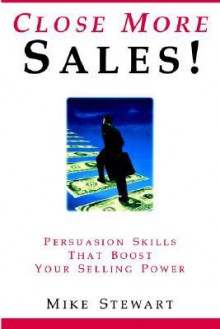 Close More Sales! Persuasion Skills That Boost Your Selling Power - Mike Stewart