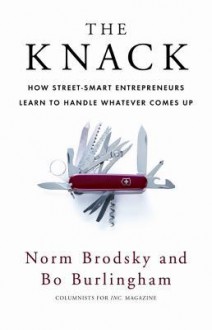 The Knack: How Street-Smart Entrepreneurs Learn to Handle Whatever Comes Up - Norm Brodsky, Bo Burlingham