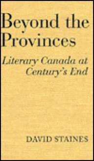 Beyond the Provinces: Literary Canada at Century's End - David Staines