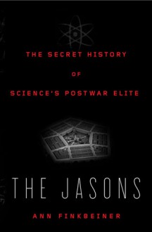 The Jasons: The Secret History of Science's Postwar Elite - Ann Finkbeiner