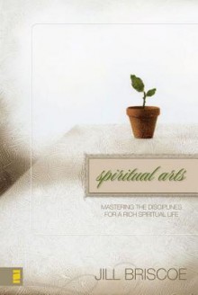 Spiritual Arts: Mastering the Disciplines for a Rich Spiritual Life - Jill Briscoe