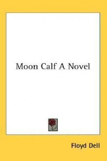 Moon Calf a Novel - Floyd Dell, Kessinger Publishing