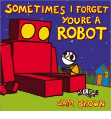 Sometimes I Forget You're a Robot - Sam Brown