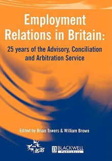 Employment Relations in Britain: 25 Years of the Advisory, Conciliation and Arbitration Service - Towers, William Brown