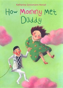 How Mommy Met Daddy - Katharina Grossmann Hensel, Rachel Ward, Katharina Grossmann Hensel, Rachel Ward