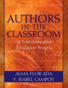 Authors in the Classroom: A Transformative Education Process - Alma Flor Ada