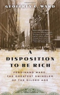 A Disposition to Be Rich: Ferdinand Ward, the Greatest Swindler of the Gilded Age (Vintage) - Geoffrey C. Ward