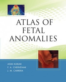 Atlas of Fetal Anomalies - Asim Kurjak, Jose Maria Carrera, Frank A. Chervenak