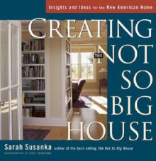 Creating the Not So Big House: Insights and Ideas for the New American House - Sarah Susanka, Grey Crawford, Scott Bricher