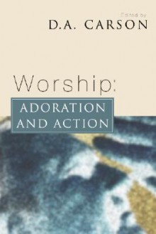 Worship: Adoration and Action - D.A. Carson