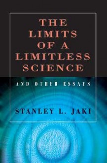 The Limits of a Limitless Science and Other Essays - Stanley L. Jaki