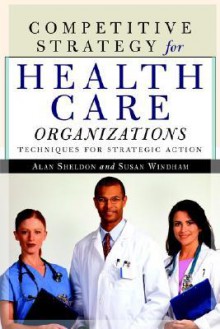 Competitive Strategy for Health Care Organizations - Alan Sheldon