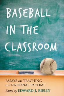 Baseball in the Classroom: Essays on Teaching the National Pastime - Edward J. Rielly