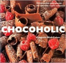 Chocoholic: 50 Irresistible Indulgences: The Ultimate Cook's Collection - Elizabeth Wolf-Cohen