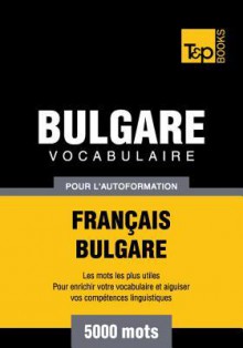 Vocabulaire Francais-Bulgare Pour L'Autoformation - 5000 Mots - Andrey Taranov