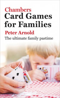 Chambers Card Games for Families: The Ultimate Family Pastime - Peter Arnold