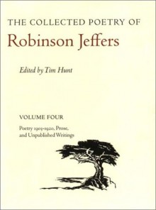 The Collected Poetry of Robinson Jeffers: Volume Four: Poetry 1903-1920, Prose, and Unpublished Writings - Robinson Jeffers, Tim Hunt