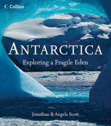 Antarctica:Exploring a Fragile Eden - Jonathan Scott, Angela Scott