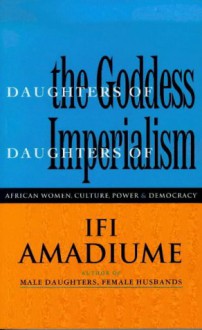 Daughters Of The Goddess, Daughters Of Imperialism: African Women Struggle For Culture, Power And Democracy - Ifi Amadiume