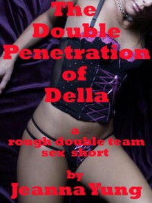 The Double Penetration of Della: A Rough Double Team Sex Short - Jeanna Yung