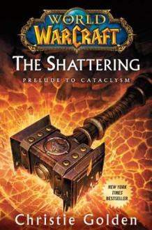 World of Warcraft: The Shattering: Prelude to Cataclysm (World of Warcraft Cataclysm Series) - Christie Golden