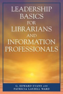 Leadership Basics For Librarians And Information Professionals - G. Edward Evans