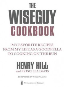 The Wise Guy Cookbook: My Favorite Recipes from My Life as a Goodfella to Cooking on the Run - Henry Hill, Priscilla Davis, Nicholas Pileggi