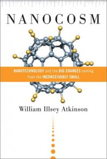 Nanocosm: Nanotechnology and the Big Changes Coming from the Inconceivably Small - William Illsey Atkinson