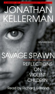 Savage Spawn: Reflections On Violent Children - Jonathan Kellerman, Richard Gilliland