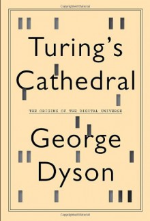 Turing's Cathedral: The Origins of the Digital Universe - George B. Dyson