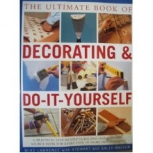 The Ultimate Book of Decorating & Do-It-Yourself - Mike Lawrence, Stewart Walton, Sally Walton