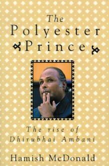 The Polyester Prince: The Rise of Dhirubhai Ambani - Hamish McDonald