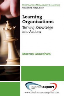 Learning Organizations: Turning Knowledge Into Action - Marcus Goncalves