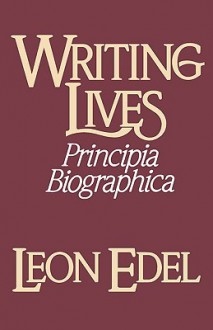 Writing Lives: Principia Biographica - Leon Edel