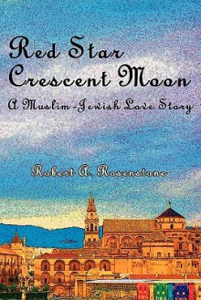 Red Star, Crescent Moon: A Muslim-Jewish Love Story - Robert A. Rosenstone