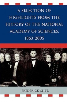 A Selection of Highlights from the History of the National Academy of Sciences, 1863-2005 - Frederick Seitz