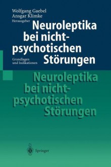 Neuroleptika Bei Nichtpsychotischen Storungen: Grundlagen Und Indikationen - Wolfgang Gaebel, Ansgar Klimke