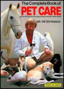 Complete Book of Pet Care: Birds, Cats, Dogs, Fish, Guinea Pigs, Horses, Mice, Rabbits, Reptiles - Peter Roach