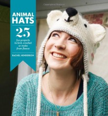 Animal Hats: 25 fun projects to knit, crochet or make from fleece - Rachel Henderson