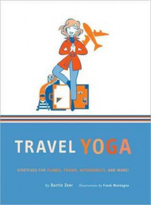 Travel Yoga: Stretches for Planes, Trains, Automobiles, and More! - Darrin Zeer, Frank Montagna